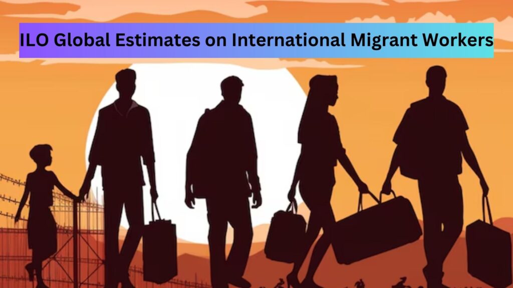 Global Estimates on International Migrant Workers Report by ILO